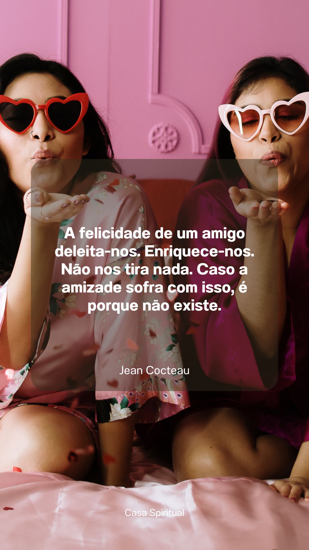 A felicidade de um amigo deleita-nos. Enriquece-nos. Não nos tira nada. Caso a amizade sofra com isso, é porque não existe.