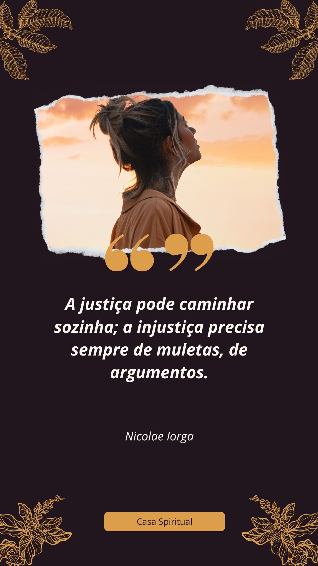 A justiça pode caminhar sozinha; a injustiça precisa sempre de muletas, de argumentos.