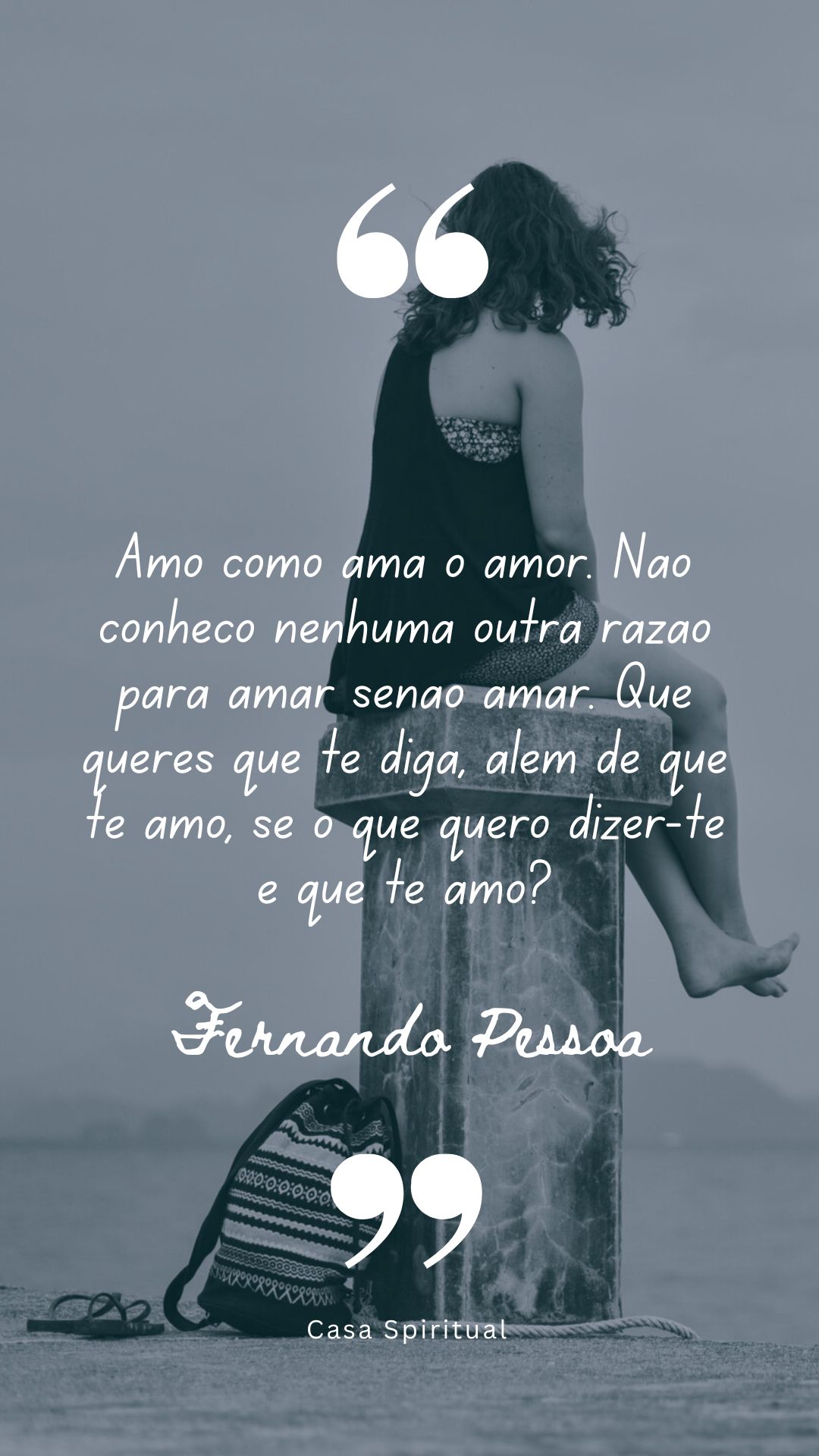 Amo como ama o amor. Não conheço nenhuma outra razão para amar senão amar. Que queres que te diga, além de que te amo, se o que quero dizer-te é que te amo?