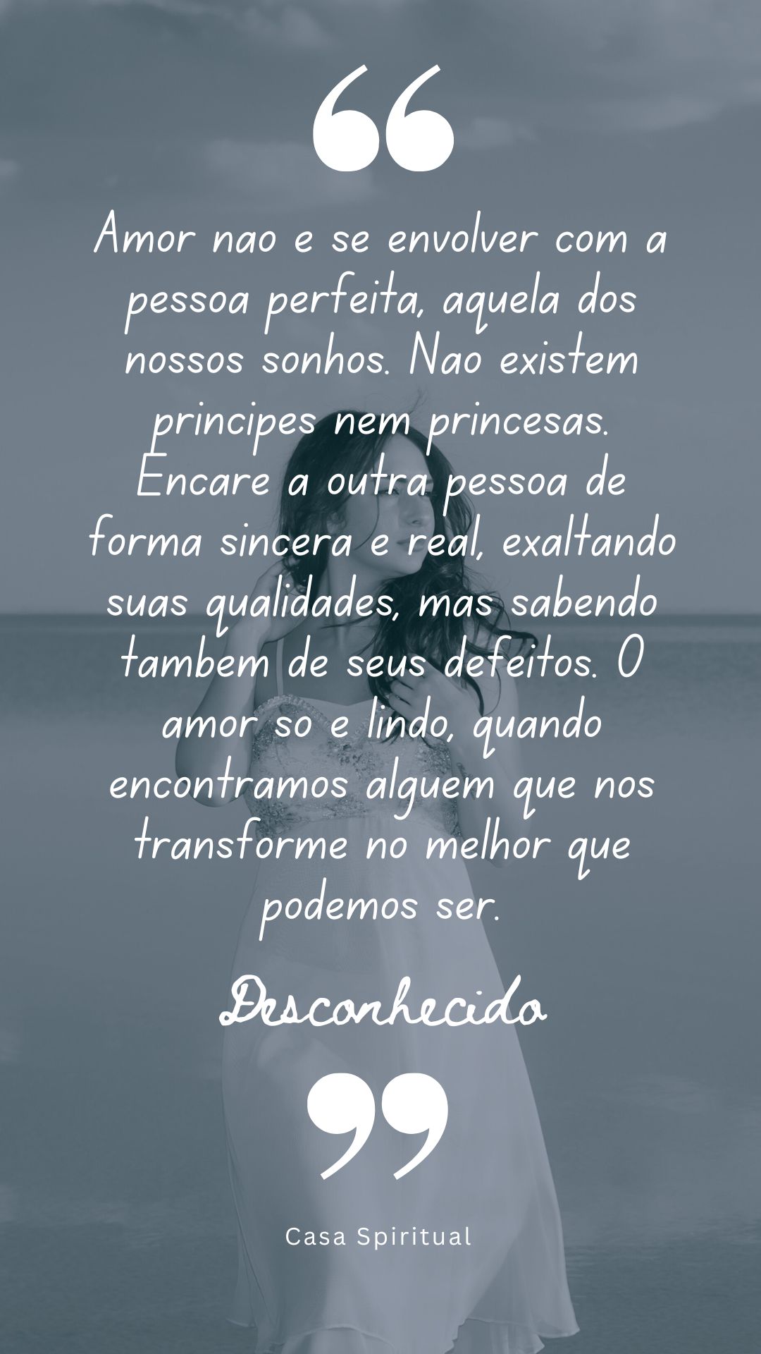 Amor não é se envolver com a pessoa perfeita, aquela dos nossos sonhos. Não existem príncipes nem princesas. Encare a outra pessoa de forma sincera e real, exaltando suas qualidades, mas sabendo também de seus defeitos. O amor só é lindo, quando encontramos alguém que nos transforme no melhor que podemos ser.