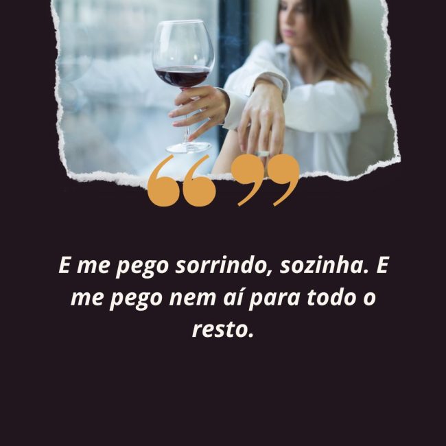 E me pego sorrindo, sozinha. E me pego nem aí para todo o resto.