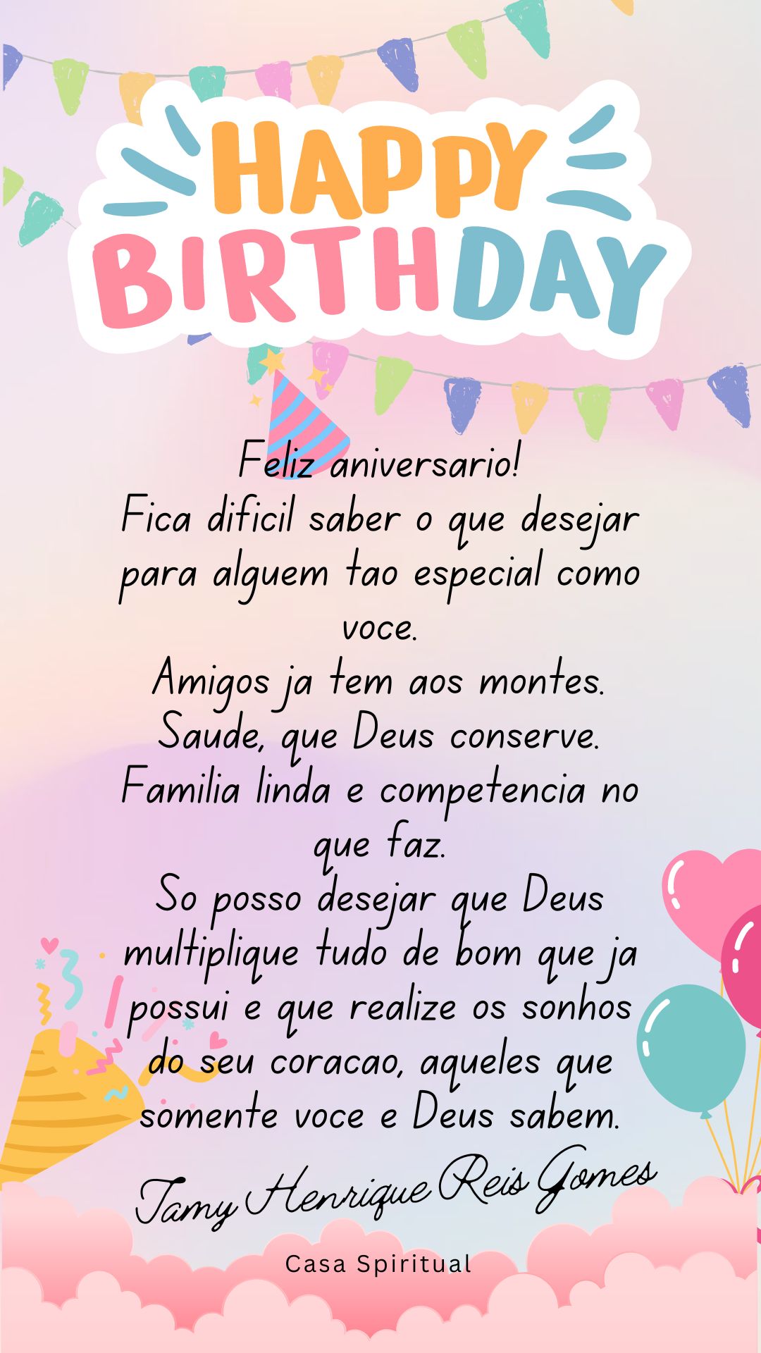 Feliz aniversário! Fica difícil saber o que desejar para alguém tão especial como você. Amigos já tem aos montes. Saúde, que Deus conserve. Família linda e competência no que faz. Só posso desejar que Deus multiplique tudo de bom que já possui e que realize os sonhos do seu coração, aqueles que somente você e Deus sabem.