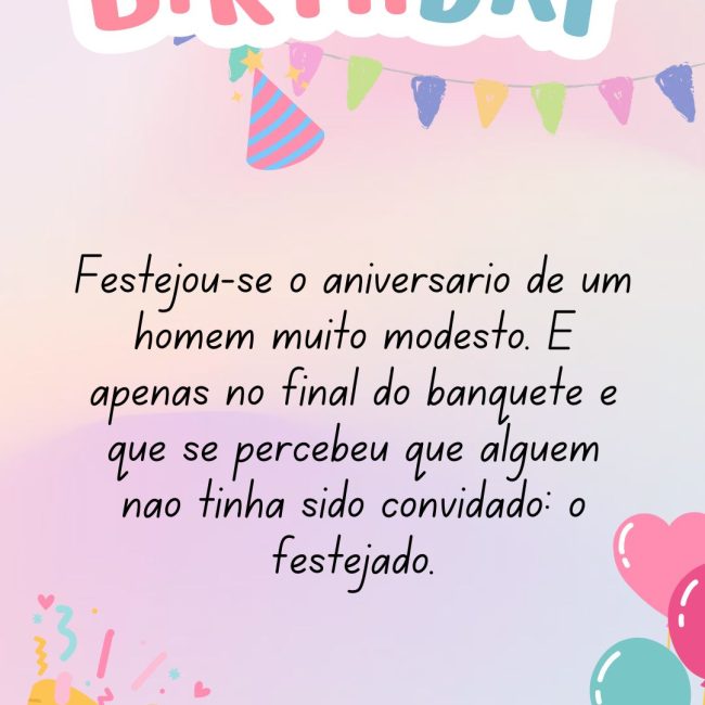 Festejou-se o aniversário de um homem muito modesto. E apenas no final do banquete é que se percebeu que alguém não tinha sido convidado: o festejado.