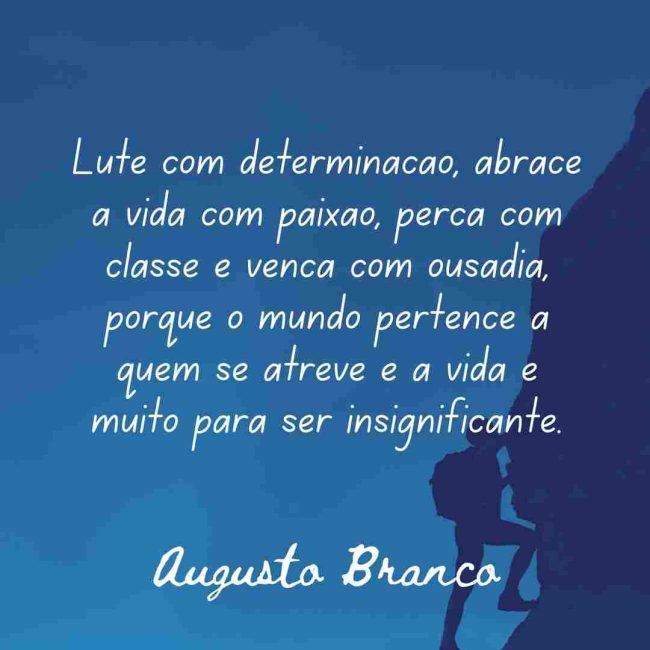 Lute com determinação, abrace a vida com paixão, perca com classe e vença com ousadia, porque o mundo pertence a quem se atreve e a vida é muito para ser insignificante.