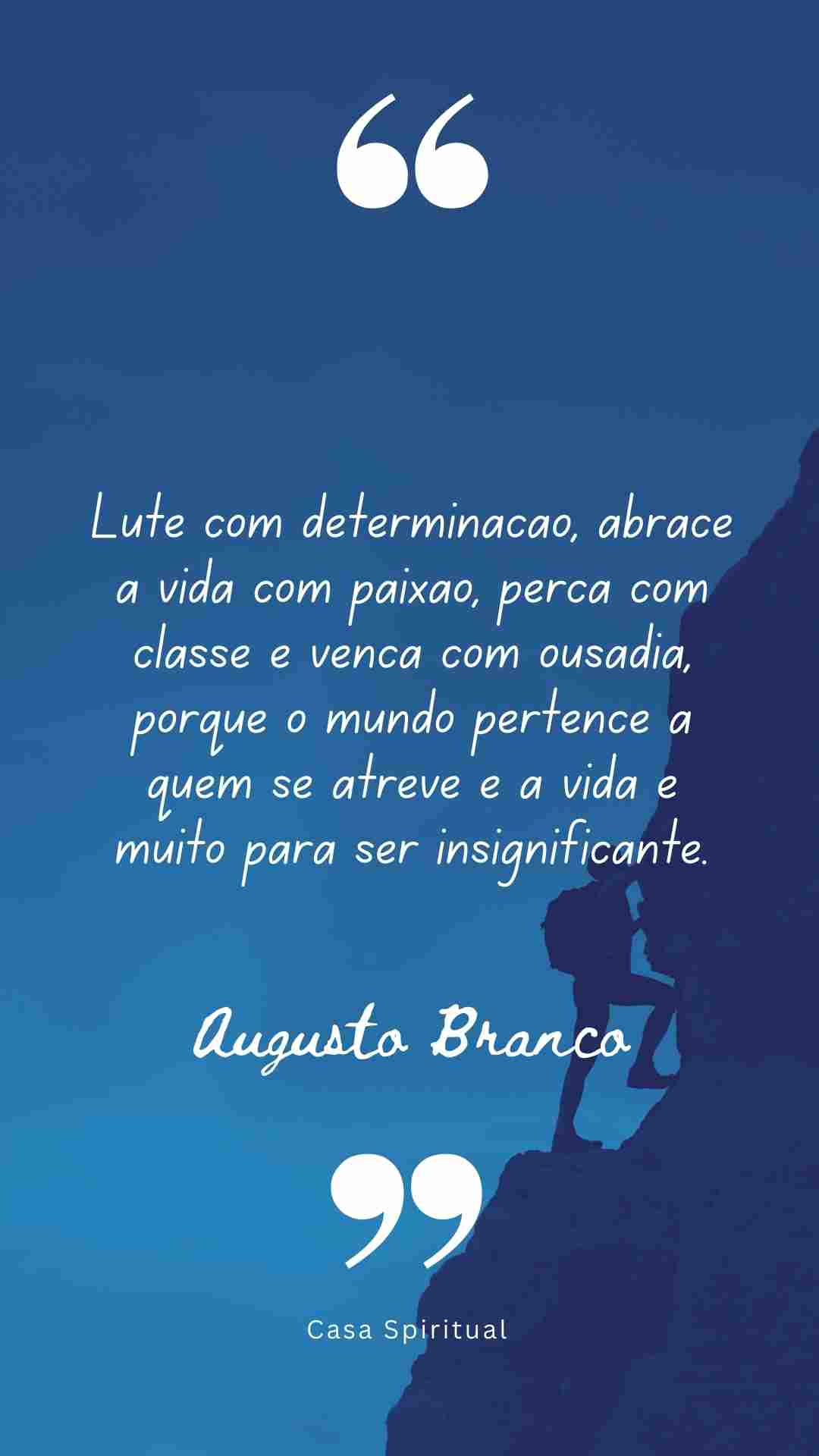 Lute com determinação, abrace a vida com paixão, perca com classe e vença com ousadia, porque o mundo pertence a quem se atreve e a vida é muito para ser insignificante.