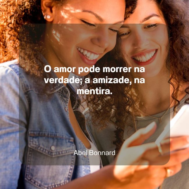 O amor pode morrer na verdade; a amizade, na mentira.