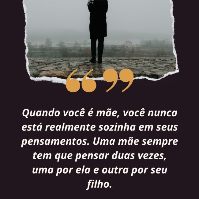 Quando você é mãe, você nunca está realmente sozinha em seus pensamentos. Uma mãe sempre tem que pensar duas vezes, uma por ela e outra por seu filho.