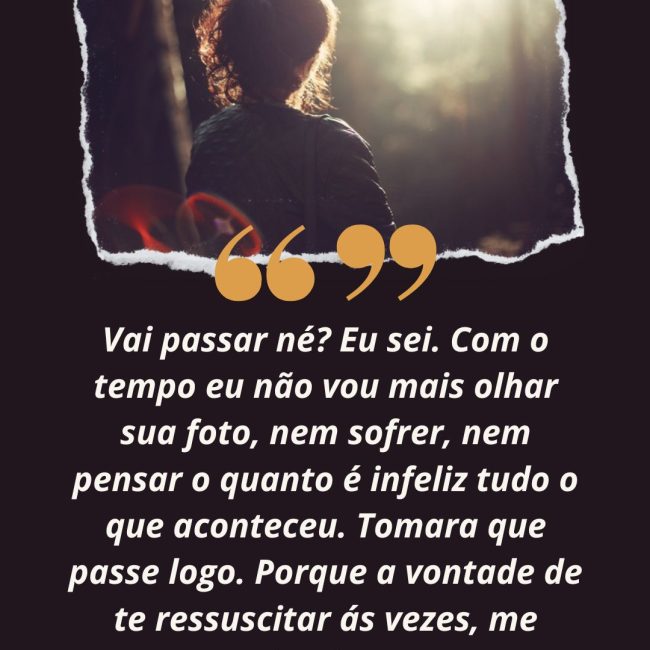 Vai passar né? Eu sei. Com o tempo eu não vou mais olhar sua foto, nem sofrer, nem pensar o quanto é infeliz tudo o que aconteceu. Tomara que passe logo. Porque a vontade de te ressuscitar ás vezes, me domina.