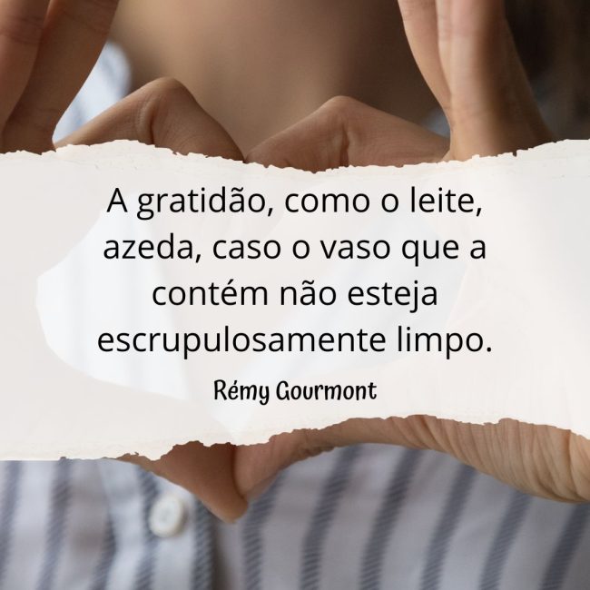 A gratidão, como o leite, azeda, caso o vaso que a contém não esteja escrupulosamente limpo.