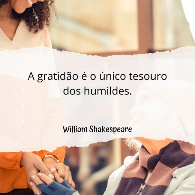 A gratidão é o único tesouro dos humildes.