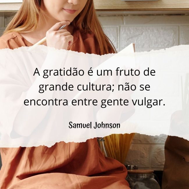 A gratidão é um fruto de grande cultura; não se encontra entre gente vulgar.