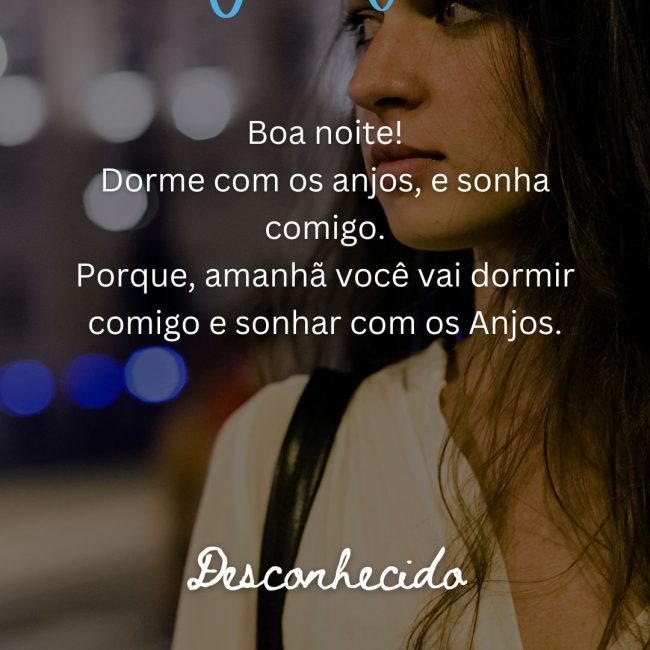 Boa noite! Dorme com os anjos, e sonha comigo. Porque, amanhã você vai dormir comigo e sonhar com os Anjos.