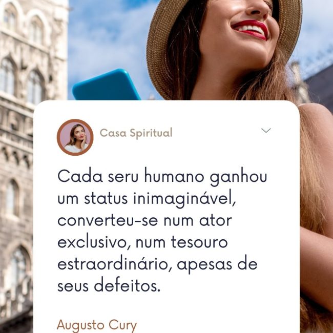 Cada seru humano ganhou um status inimaginável, converteu-se num ator exclusivo, num tesouro estraordinário, apesas de seus defeitos.