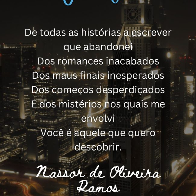 De todas as histórias a escrever que abandonei Dos romances inacabados Dos maus finais inesperados Dos começos desperdiçados E dos mistérios nos quais me envolvi Você é aquele que quero descobrir.