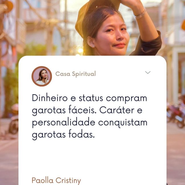 Dinheiro e status compram garotas fáceis. Caráter e personalidade conquistam garotas fodas.