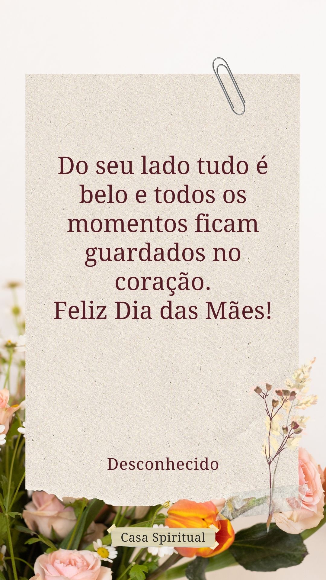 Do seu lado tudo é belo e todos os momentos ficam guardados no coração. Feliz Dia das Mães!