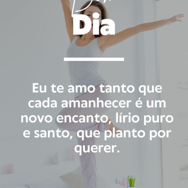 Eu te amo tanto que cada amanhecer é um novo encanto, lírio puro e santo, que planto por querer.