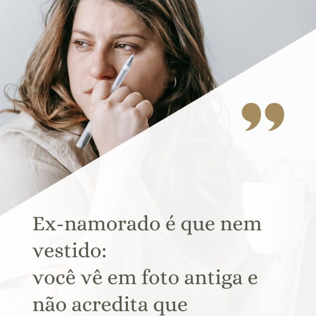 Ex-namorado é que nem vestido: você vê em foto antiga e não acredita que teve coragem de um dia sair com aquilo.