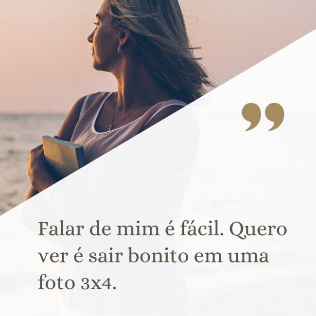 Falar de mim é fácil. Quero ver é sair bonito em uma foto 3x4.