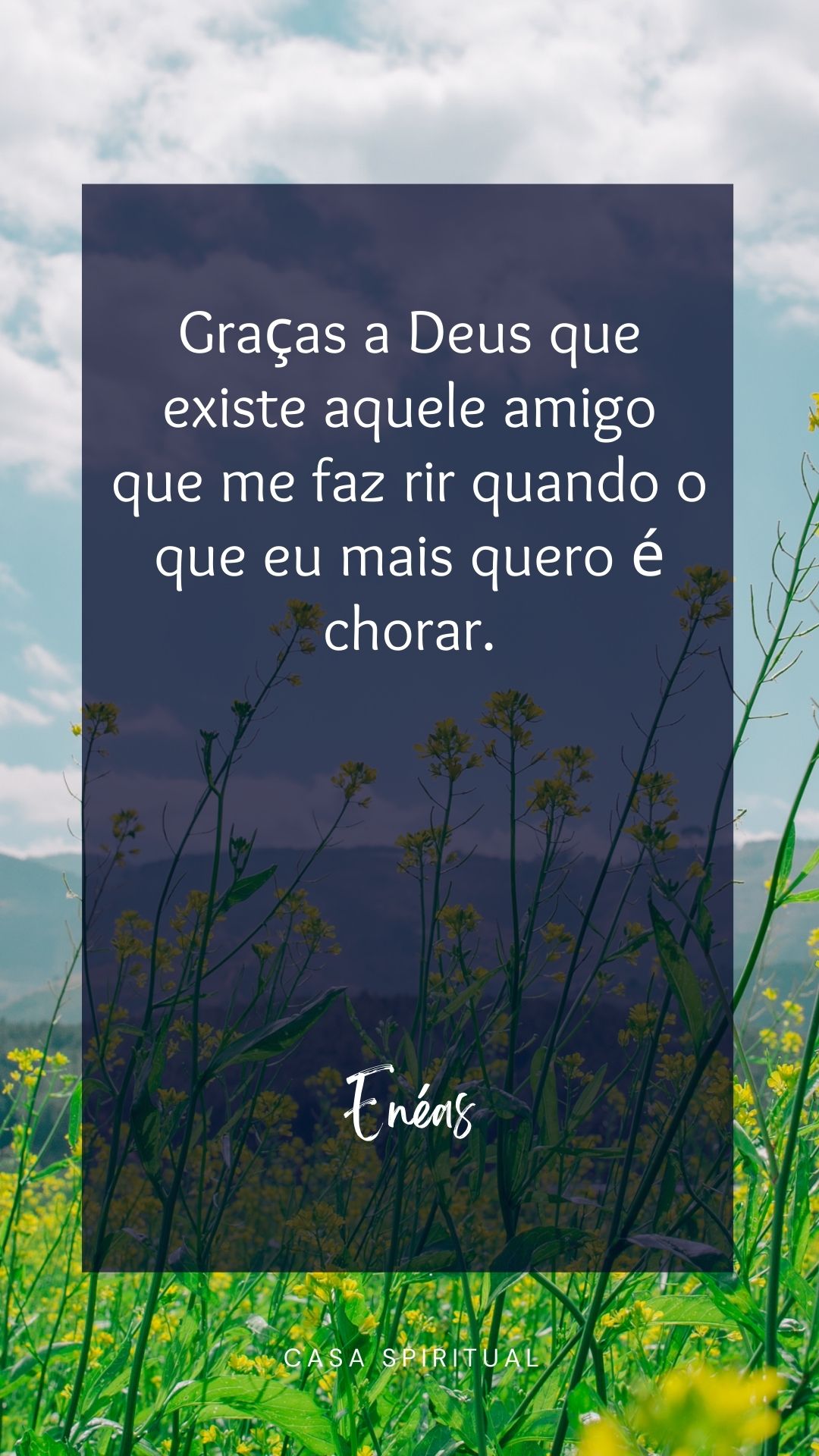 Graças a Deus que existe aquele amigo que me faz rir quando o que eu mais quero é chorar.