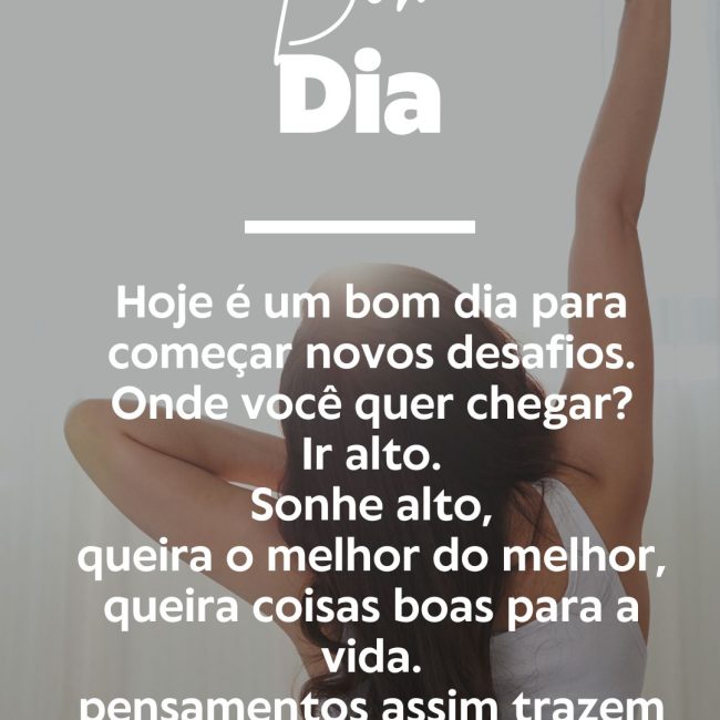 Hoje é um bom dia para começar novos desafios. Onde você quer chegar? Ir alto. Sonhe alto, queira o melhor do melhor, queira coisas boas para a vida. pensamentos assim trazem para nós aquilo que desejamos.