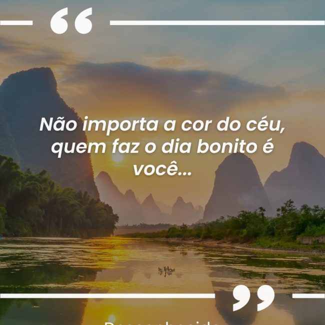 Não importa a cor do céu, quem faz o dia bonito é você...