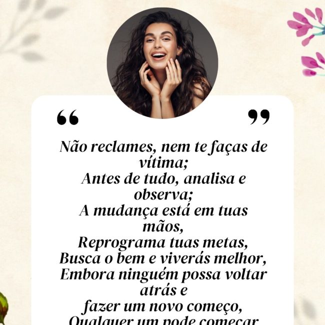 Não reclames, nem te faças de vítima; Antes de tudo, analisa e observa; A mudança está em tuas mãos, Reprograma tuas metas, Busca o bem e viverás melhor, Embora ninguém possa voltar atrás e fazer um novo começo, Qualquer um pode começar agora e fazer um novo fim!