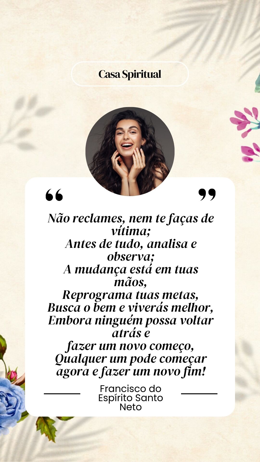 Não reclames, nem te faças de vítima; Antes de tudo, analisa e observa; A mudança está em tuas mãos, Reprograma tuas metas, Busca o bem e viverás melhor, Embora ninguém possa voltar atrás e fazer um novo começo, Qualquer um pode começar agora e fazer um novo fim!