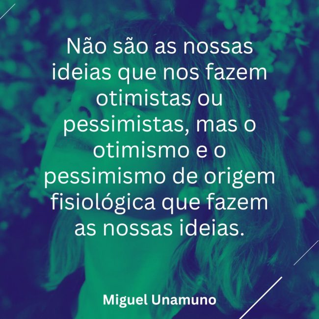 Não são as nossas ideias que nos fazem otimistas ou pessimistas, mas o otimismo e o pessimismo de origem fisiológica que fazem as nossas ideias.