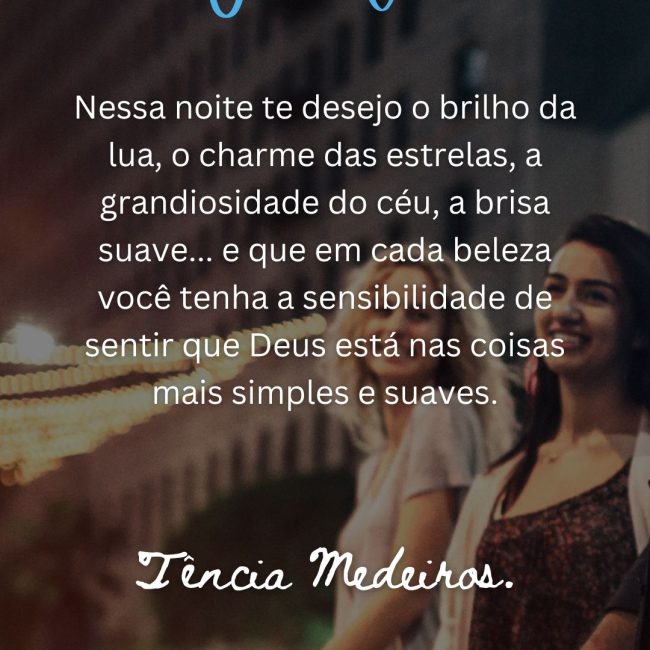 Nessa noite te desejo o brilho da lua, o charme das estrelas, a grandiosidade do céu, a brisa suave... e que em cada beleza você tenha a sensibilidade de sentir que Deus está nas coisas mais simples e suaves.