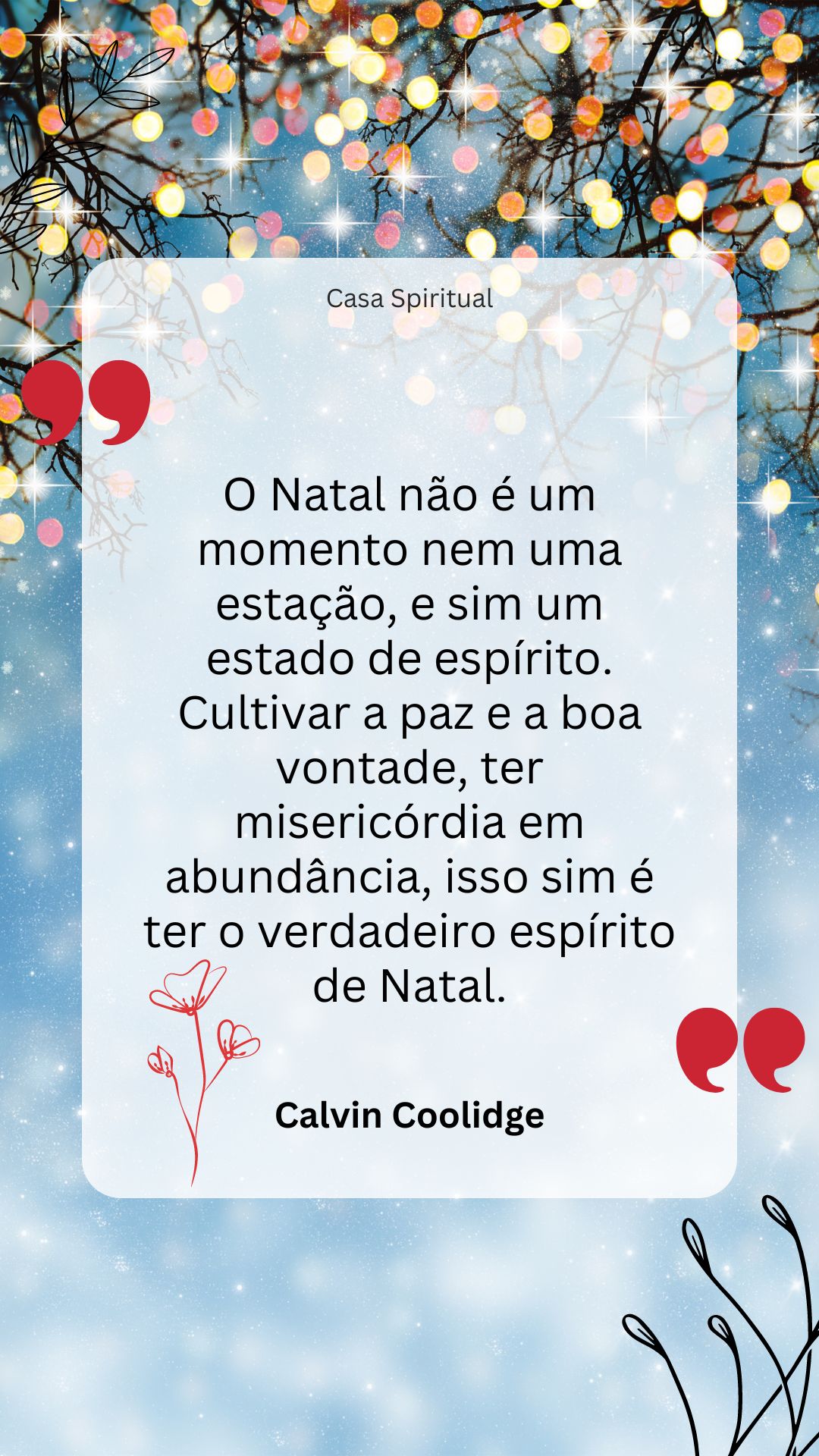 O Natal não é um momento nem uma estação, e sim um estado de espírito. Cultivar a paz e a boa vontade, ter misericórdia em abundância, isso sim é ter o verdadeiro espírito de Natal.