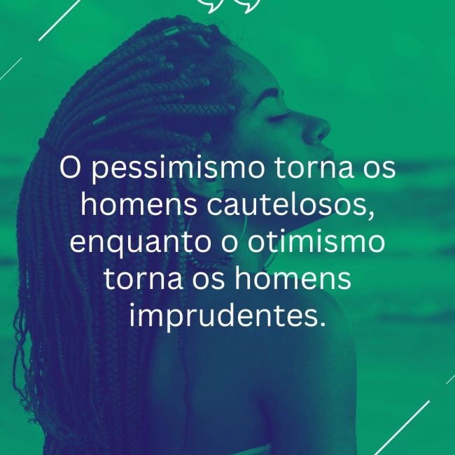 O pessimismo torna os homens cautelosos, enquanto o otimismo torna os homens imprudentes.