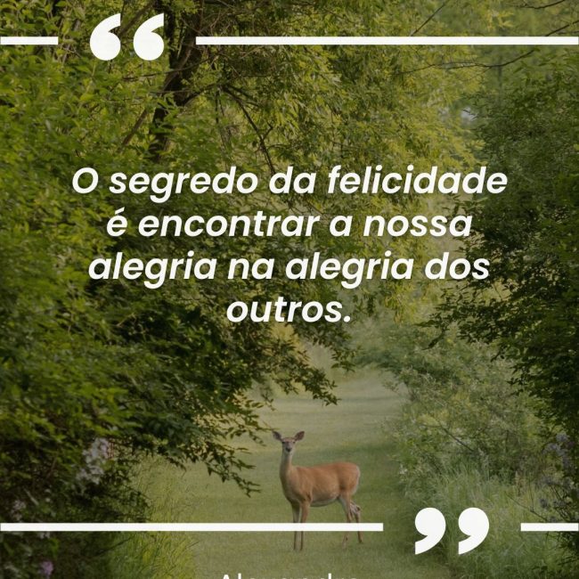 O segredo da felicidade é encontrar a nossa alegria na alegria dos outros.