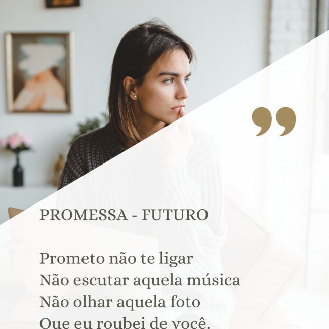 PROMESSA - FUTURO Prometo não te ligar Não escutar aquela música Não olhar aquela foto Que eu roubei de você. Prometo nem mais te amar. Segunda - feira eu começo.