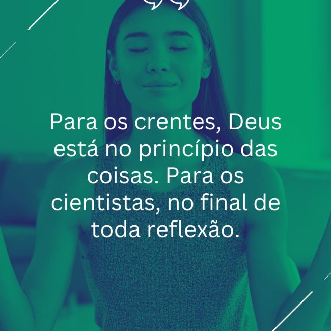 Para os crentes, Deus está no princípio das coisas. Para os cientistas, no final de toda reflexão.