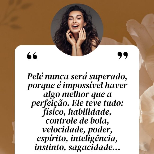 Pelé nunca será superado, porque é impossível haver algo melhor que a perfeição. Ele teve tudo: físico, habilidade, controle de bola, velocidade, poder, espírito, inteligência, instinto, sagacidade...