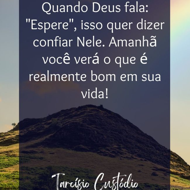 Quando Deus fala: "Espere", isso quer dizer confiar Nele. Amanhã você verá o que é realmente bom em sua vida!