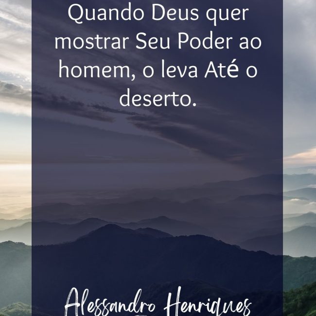 Quando Deus quer mostrar Seu Poder ao homem, o leva Até o deserto.