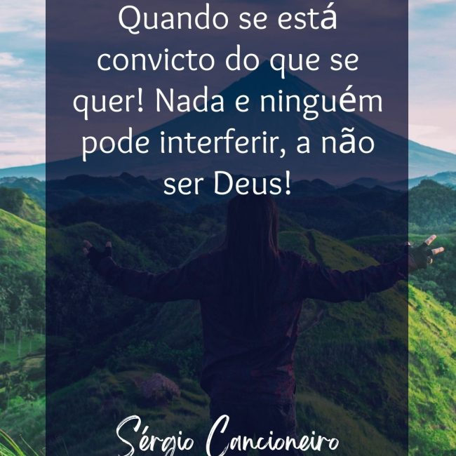 Quando se está convicto do que se quer! Nada e ninguém pode interferir, a não ser Deus!