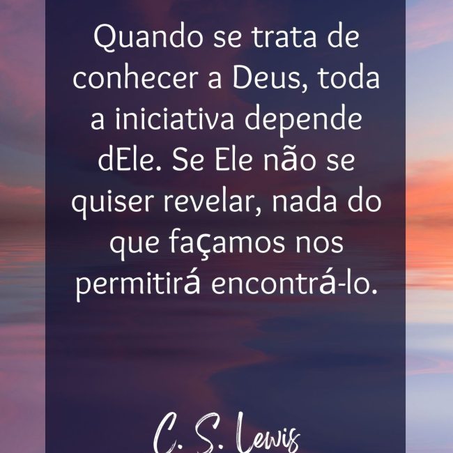 Quando se trata de conhecer a Deus, toda a iniciativa depende dEle. Se Ele não se quiser revelar, nada do que façamos nos permitirá encontrá-lo.