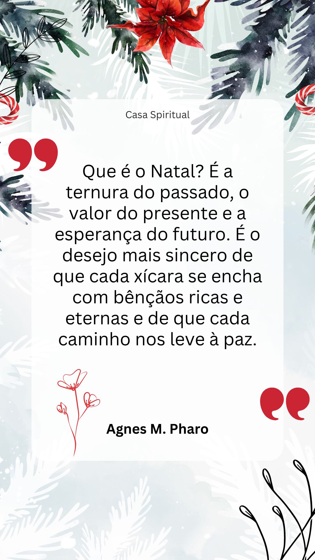 Que é o Natal? É a ternura do passado, o valor do presente e a esperança do futuro. É o desejo mais sincero de que cada xícara se encha com bênçãos ricas e eternas e de que cada caminho nos leve à paz.