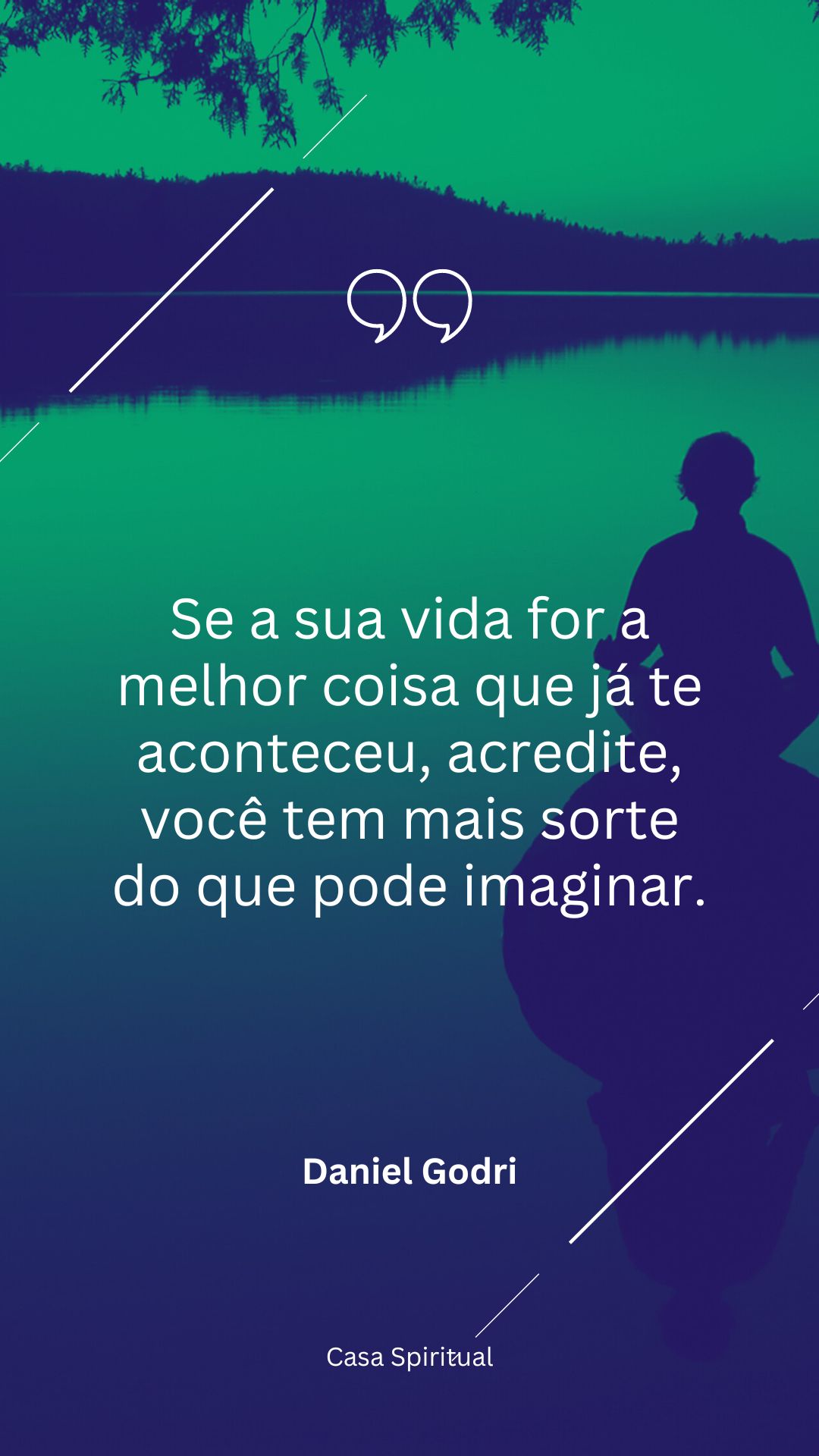 Se a sua vida for a melhor coisa que já te aconteceu, acredite, você tem mais sorte do que pode imaginar.