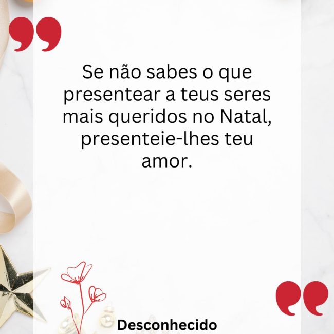 Se não sabes o que presentear a teus seres mais queridos no Natal, presenteie-lhes teu amor.