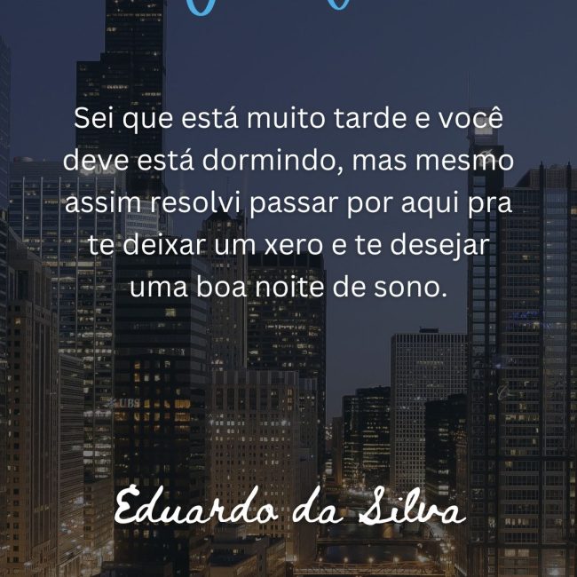 Sei que está muito tarde e você deve está dormindo, mas mesmo assim resolvi passar por aqui pra te deixar um xero e te desejar uma boa noite de sono.