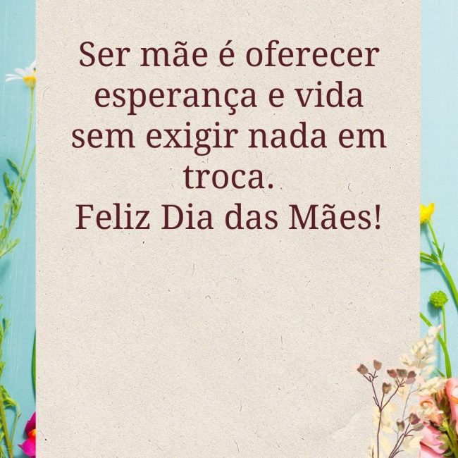 Ser mãe é oferecer esperança e vida sem exigir nada em troca. Feliz Dia das Mães!