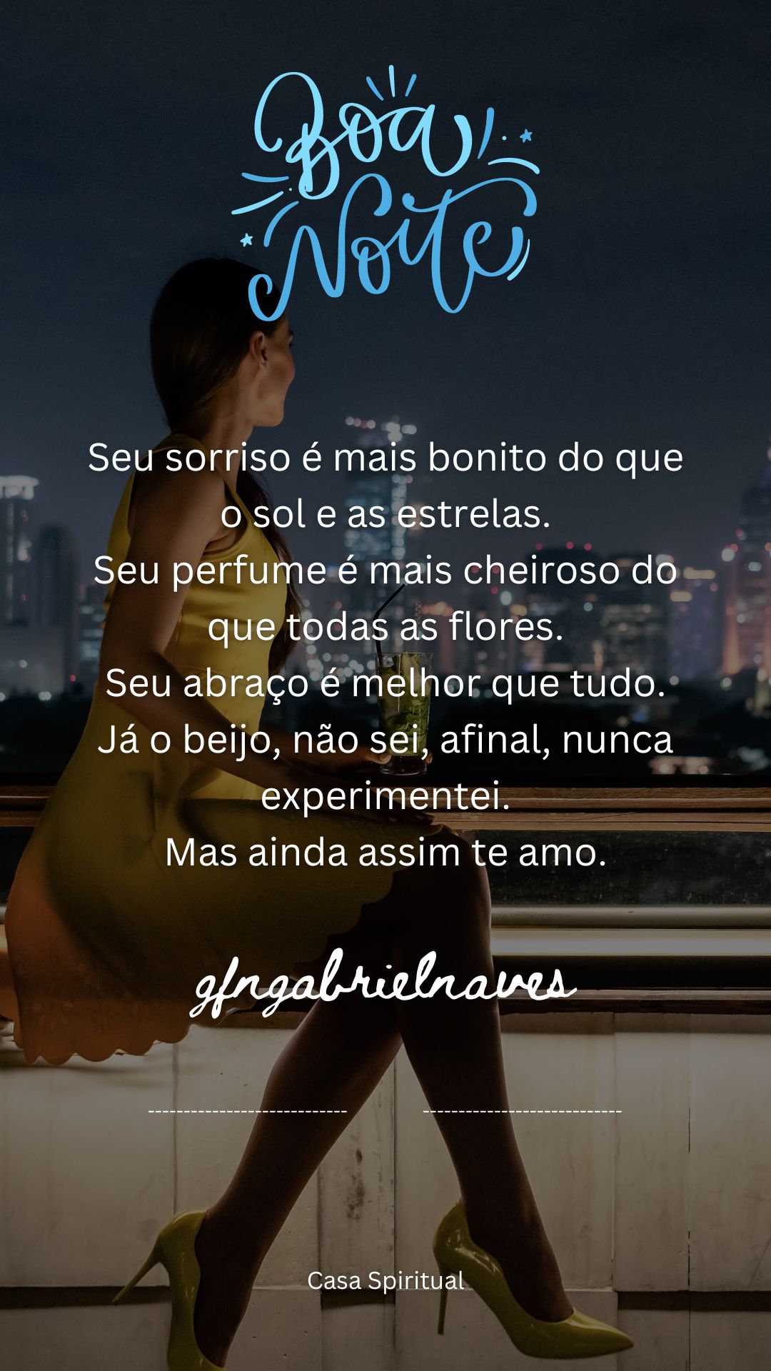 Seu sorriso é mais bonito do que o sol e as estrelas. Seu perfume é mais cheiroso do que todas as flores. Seu abraço é melhor que tudo. Já o beijo, não sei, afinal, nunca experimentei. Mas ainda assim te amo.