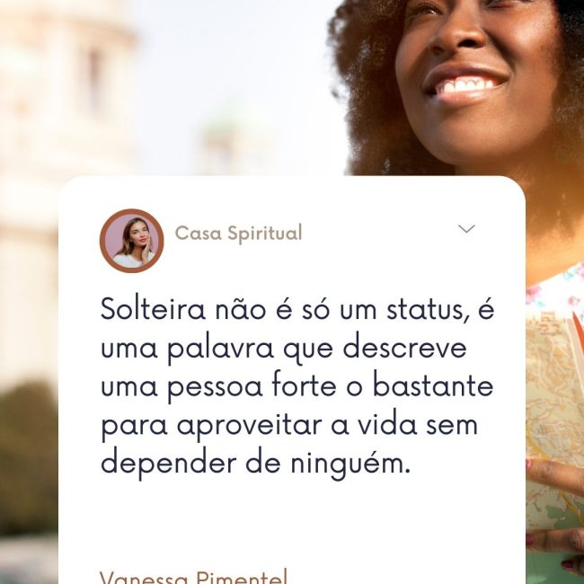 Solteira não é só um status, é uma palavra que descreve uma pessoa forte o bastante para aproveitar a vida sem depender de ninguém.