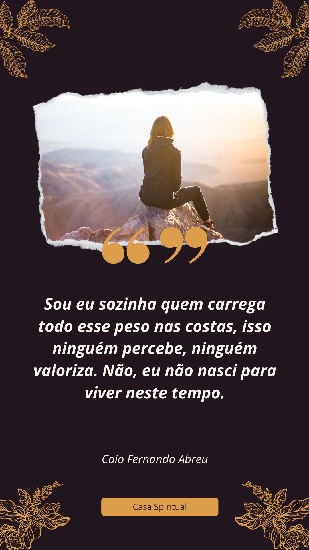 Sou eu sozinha quem carrega todo esse peso nas costas, isso ninguém percebe, ninguém valoriza. Não, eu não nasci para viver neste tempo.