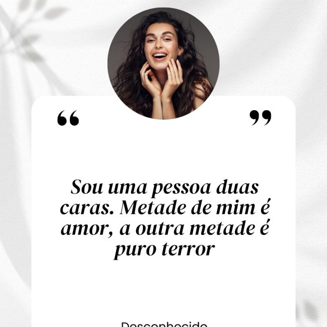 Sou uma pessoa duas caras. Metade de mim é amor, a outra metade é puro terror