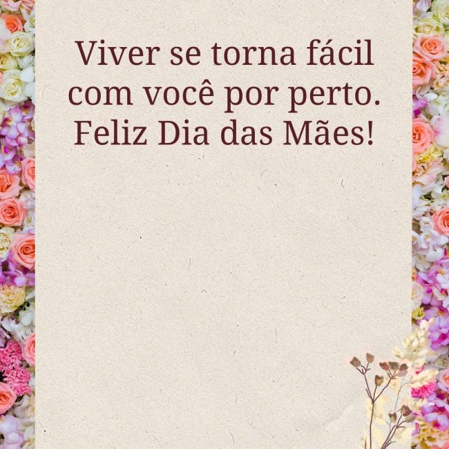 Viver se torna fácil com você por perto. Feliz Dia das Mães!